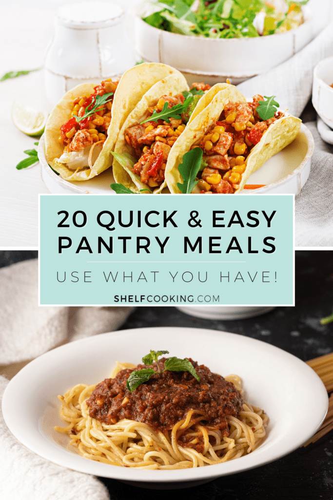 Graphic with two images, the top image with three chicken tacos on a white platter, and the bottom image is a white bowl of spaghetti with meat sauce. There is text in the middle that says "20 Quick & Easy Pantry Meals. Use What You Have!" - Shelf Cooking
